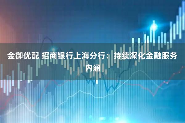 金御优配 招商银行上海分行：持续深化金融服务内涵