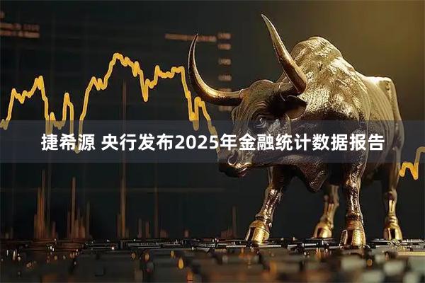 捷希源 央行发布2025年金融统计数据报告