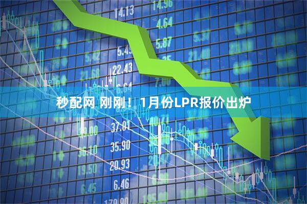 秒配网 刚刚！1月份LPR报价出炉